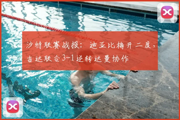 沙特联赛战报：迪亚比梅开二度，吉达联合3-1逆转达曼协作