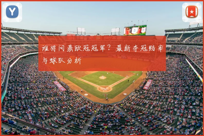 谁将问鼎欧冠冠军？最新夺冠赔率与球队分析