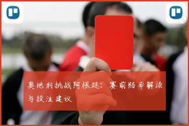 奥地利挑战阿根廷:赛前赔率解读与投注建议