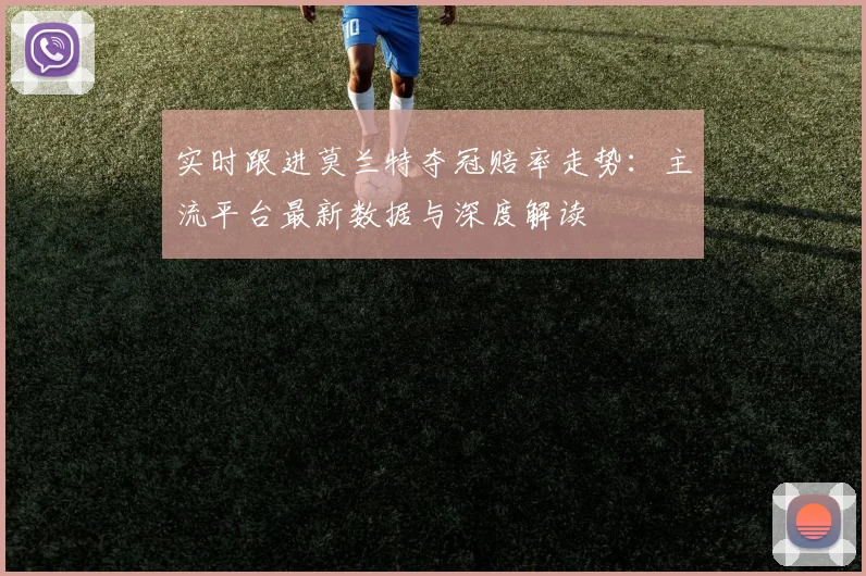 实时跟进莫兰特夺冠赔率走势:主流平台最新数据与深度解读