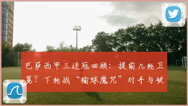 巴萨西甲三连冠回顾：提前几轮卫冕？下轮战“输球魔咒”对手与破解方法