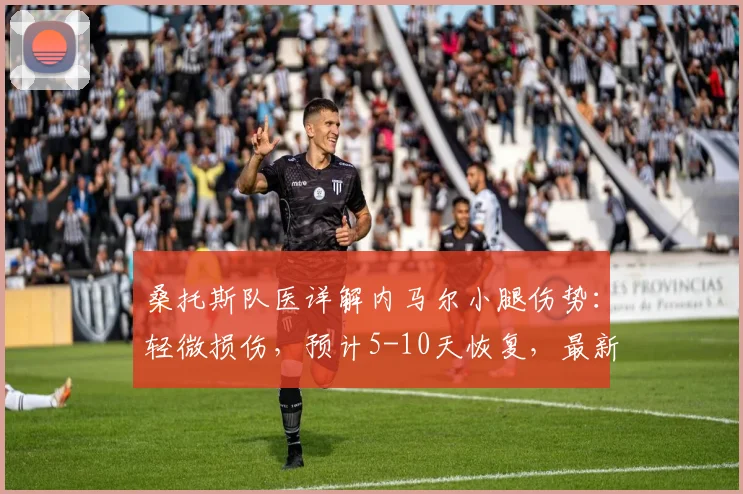 桑托斯队医详解内马尔小腿伤势:轻微损伤,预计5-10天恢复,最新情况分析