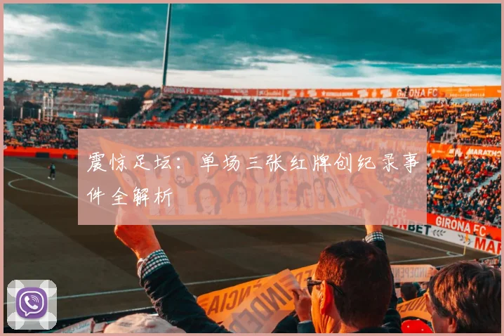 震惊足坛：单场三张红牌创纪录事件全解析