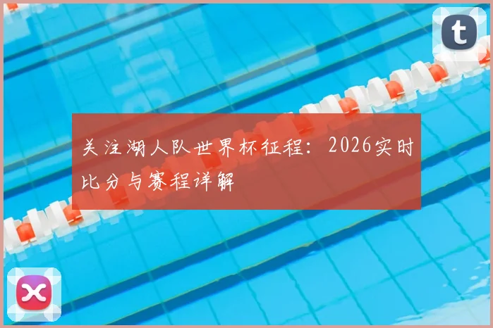 关注湖人队世界杯征程:2026实时比分与赛程详解