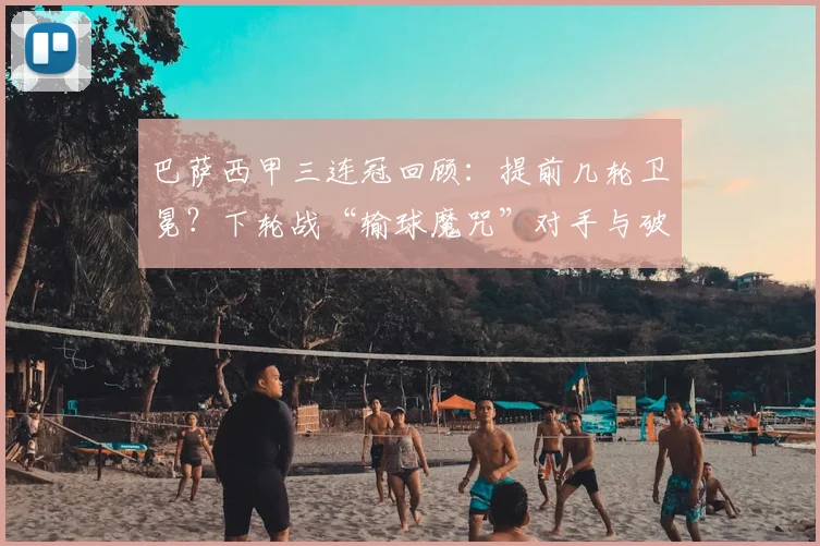 巴萨西甲三连冠回顾:提前几轮卫冕?下轮战“输球魔咒”对手与破解方法