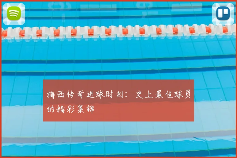 梅西传奇进球时刻:史上最佳球员的精彩集锦