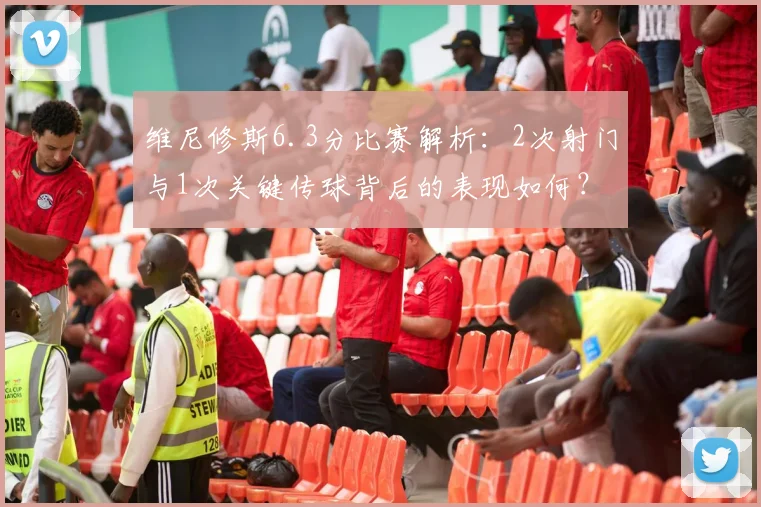 维尼修斯6.3分比赛解析:2次射门与1次关键传球背后的表现如何?