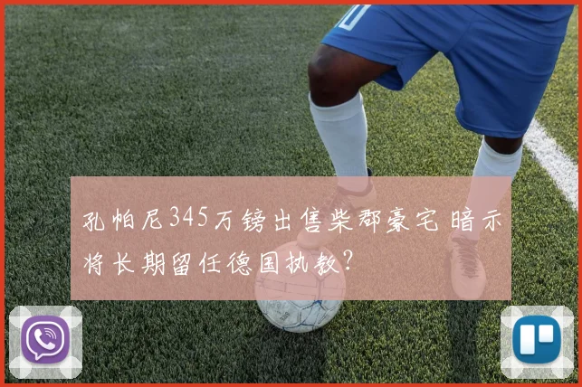 孔帕尼345万镑出售柴郡豪宅 暗示将长期留任德国执教?