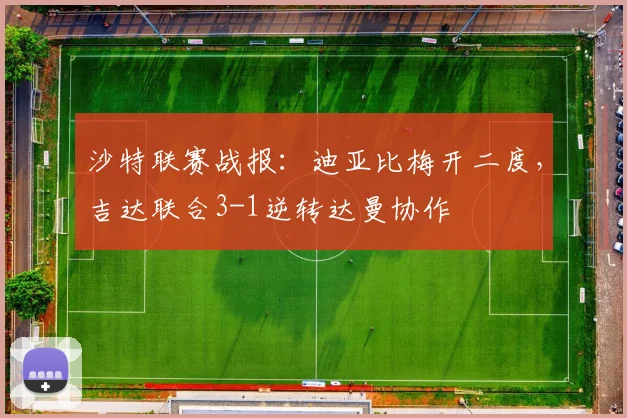 沙特联赛战报:迪亚比梅开二度,吉达联合3-1逆转达曼协作